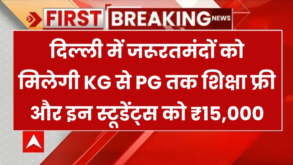 दिल्ली में जरूरतमंदों को मिलेगी KG से PG तक मुफ्त शिक्षा और इन स्टूडेंट्स को मिलेंगे ₹15,000