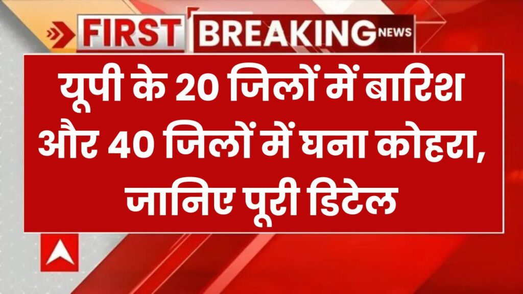 यूपी में मौसम का मिजाज बदलेगा! 20 जिलों में बारिश, 40 जिलों में कोहरा