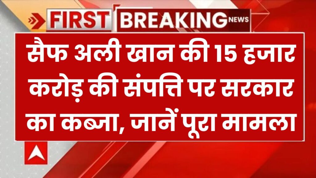 कोर्ट का बड़ा फैसला, सैफ अली खान की 15 हजार करोड़ की संपत्ति पर सरकार का होगा कब्जा!